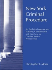 New York Criminal Procedure: An Analytical Approach to Statutory, Constitutional and Case Law for Criminal Justice Professionals