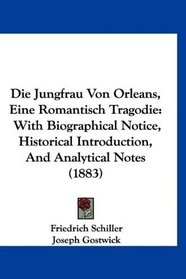 Die Jungfrau Von Orleans, Eine Romantisch Tragodie: With Biographical Notice, Historical Introduction, And Analytical Notes (1883) (German Edition)