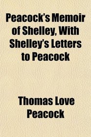 Peacock's Memoir of Shelley, With Shelley's Letters to Peacock