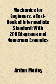 Mechanics for Engineers, a Text-Book of Intermediate Standard; With 200 Diagrams and Numerous Examples