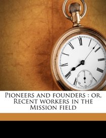 Pioneers and founders: or, Recent workers in the Mission field