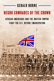 Negro Comrades of the Crown: African Americans and the British Empire Fight the U.S. Before Emancipation
