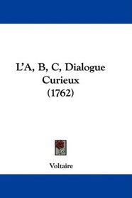L'A, B, C, Dialogue Curieux (1762) (French Edition)