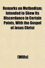Remarks on Methodism; Intended to Shew Its Discordance in Certain Points, With the Gospel of Jesus Christ