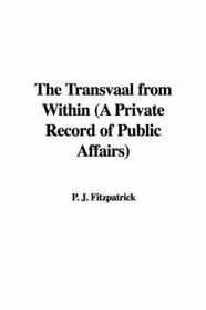 The Transvaal from Within (A Private Record of Public Affairs)