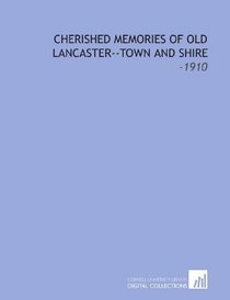 Cherished Memories of Old Lancaster--Town and Shire: -1910