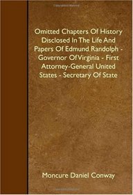 Omitted Chapters Of History Disclosed In The Life And Papers Of Edmund Randolph - Governor Of Virginia - First Attorney-General United States - Secretary Of State