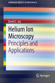 Helium Ion Microscopy: Principles and Applications (SpringerBriefs in Materials)