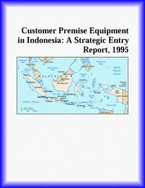 Customer Premise Equipment in Indonesia: A Strategic Entry Report, 1995 (Strategic Planning Series)