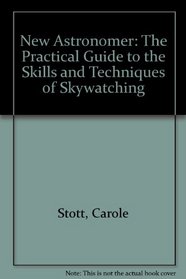 The New Astronomer : The Practical Guide to the Skills and Techniques of Skywatching