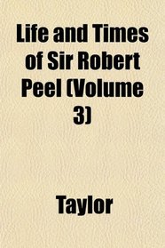 Life and Times of Sir Robert Peel (Volume 3)