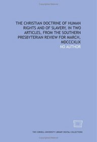The Christian doctrine of human rights and of slavery, in two articles, from the Southern Presbyterian review for March, MDCCCXLIX