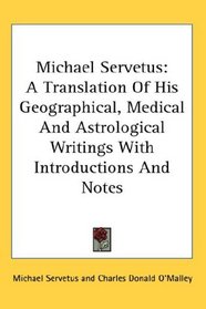 Michael Servetus: A Translation Of His Geographical, Medical And Astrological Writings With Introductions And Notes