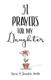 31 Prayers For My Daughter: Seeking God?s Perfect Will For Her