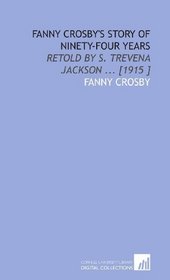 Fanny Crosby's Story of Ninety-Four Years: Retold by S. Trevena Jackson ... [1915 ]