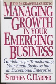 The McGraw-Hill Guide to Managing Growth in Your Emerging Business: Guidelines for Transforming Your Small Business into an Exceptional Enterprise