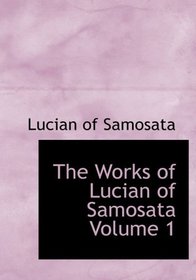 The Works of Lucian of Samosata  Volume 1 (Large Print Edition)