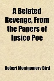 A Belated Revenge, From the Papers of Ipsico Poe