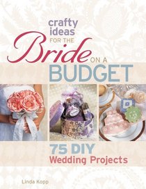 Crafty Ideas for the Bride on a Budget: 75 DIY Wedding Projects