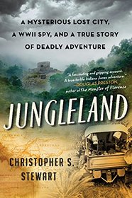 Jungleland: A Mysterious Lost City, a WWII Spy, and a True Story of Deadly Adventure