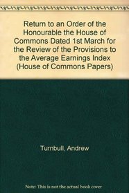 Return to an Order of the Honourable the House of Commons Dated 1st March for the Review of the Provisions to the Average Earnings Index (House of Commons Papers)