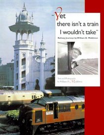 Yet There Isn't a Train I Wouldn't Take: Railway Journeys (Railroads Past and Present)