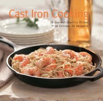 Cast Iron Cooking: 50 Gourmet Quality Dishes from Entrees to Desserts
