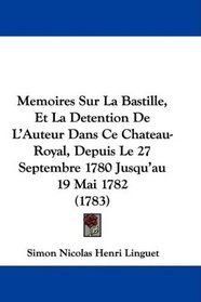 Memoires Sur La Bastille, Et La Detention De L'Auteur Dans Ce Chateau-Royal, Depuis Le 27 Septembre 1780 Jusqu'au 19 Mai 1782 (1783) (French Edition)