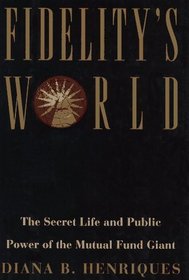 FIDELITY'S WORLD : The Secret Life and Public Power of the Mutual Fund Giant