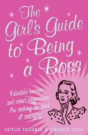 The Girl's Guide to Being a Boss: Valuable lessons and smart suggestions for making the most of mana
