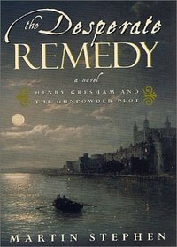 The Desperate Remedy: Henry Gresham and the Gunpowder Plot; A Novel