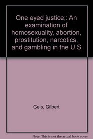 One eyed justice;: An examination of homosexuality, abortion, prostitution, narcotics, and gambling in the U.S
