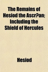 The Remains of Hesiod the Ascran; Including the Shield of Hercules