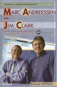 Marc Andreessen and Jim Clark: The Founders of Netscape (Internet Career Bios)