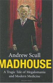 Madhouse : A Tragic Tale of Megalomania and Modern Medicine