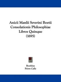 Anicii Manlii Severini Boetii Consolationis Philosophiae Libros Quinque (1695) (Latin Edition)