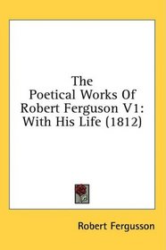 The Poetical Works Of Robert Ferguson V1: With His Life (1812)