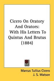 Cicero On Oratory And Orators: With His Letters To Quintus And Brutus (1884)