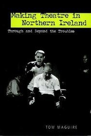 Making Theatre in Northern Ireland: Through And Beyond the Troubles (Exeter Performance Studies) (UEP - Exeter Performance Studies)
