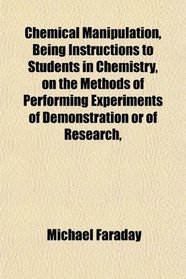 Chemical Manipulation, Being Instructions to Students in Chemistry, on the Methods of Performing Experiments of Demonstration or of Research,