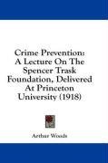 Crime Prevention: A Lecture On The Spencer Trask Foundation, Delivered At Princeton University (1918)