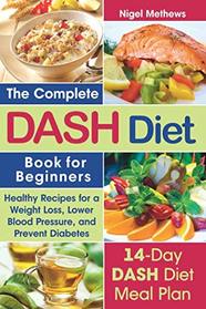 The Complete  Dash Diet Book  for Beginners: Healthy Recipes for Weight Loss, Lower Blood Pressure, and Preventing Diabetes A 14-Day DASH Diet Meal Plan