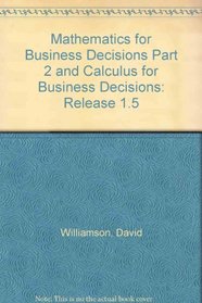 Mathematics for Business Decisions Part 2 and Calculus for Business Decisions: Release 1.5