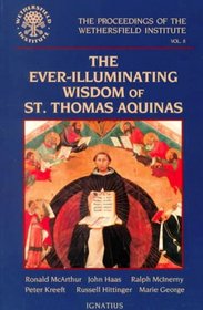 The Ever-Illuminating Wisdom of St. Thomas Aquinas: Papers Presented at a Conference Sponsored by the Wethersfield Institute New York City, October 14, ... of the Wethersfield Institute, Volume 8)