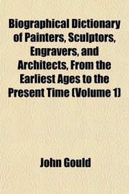 Biographical Dictionary of Painters, Sculptors, Engravers, and Architects, From the Earliest Ages to the Present Time (Volume 1)
