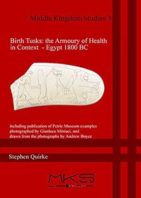Birth Tusks: The Armoury of Health in Context - Egypt 1800 BC: including publication of Petrie Museum examples  photographed by Gianluca Miniaci, and ... by Andrew Boyce (Middle Kingdom Studies)