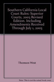 Southern California Local Court Rules: Superior Courts, 2003 Revised Edition. Including Amendments Received Through July 1, 2003