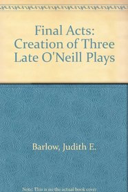 Final Acts: The Creation of Three Late O'Neill Plays