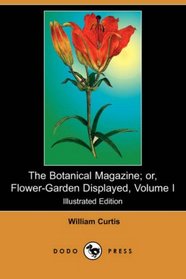 The Botanical Magazine; or, Flower-Garden Displayed, Volume I (Illustrated Edition) (Dodo Press)