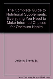 The Complete Guide to Nutritional Supplements: Everything You Need to Make Informed Choices for Optimum Health
